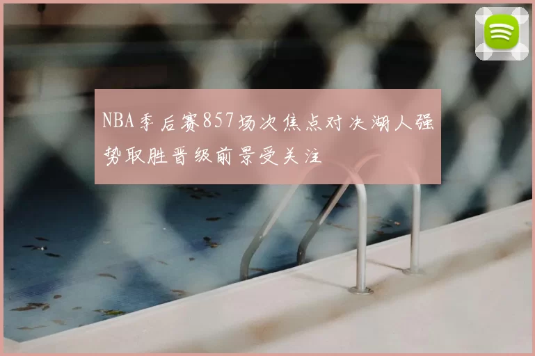 NBA季后赛857场次焦点对决湖人强势取胜晋级前景受关注