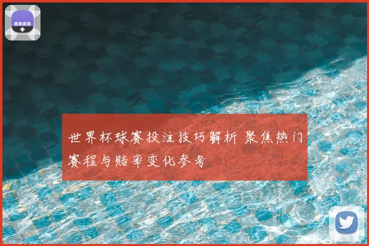 世界杯球赛投注技巧解析 聚焦热门赛程与赔率变化参考