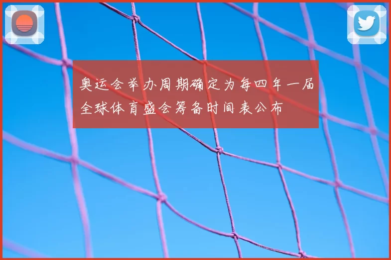 奥运会举办周期确定为每四年一届全球体育盛会筹备时间表公布