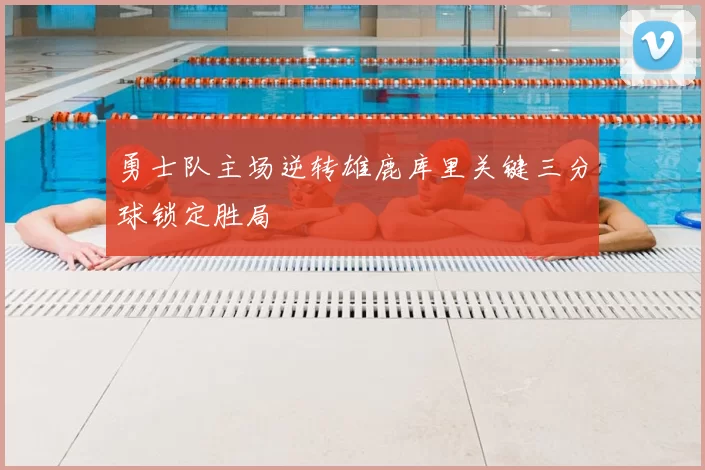 勇士队主场逆转雄鹿库里关键三分球锁定胜局