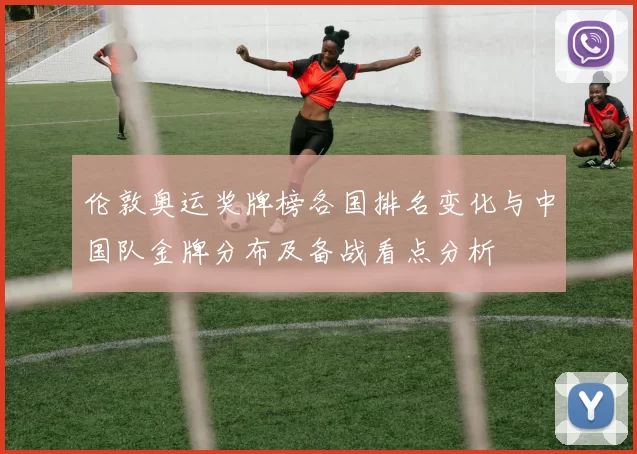 伦敦奥运奖牌榜各国排名变化与中国队金牌分布及备战看点分析