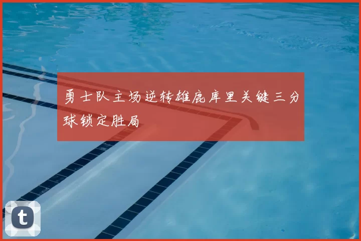 勇士队主场逆转雄鹿库里关键三分球锁定胜局