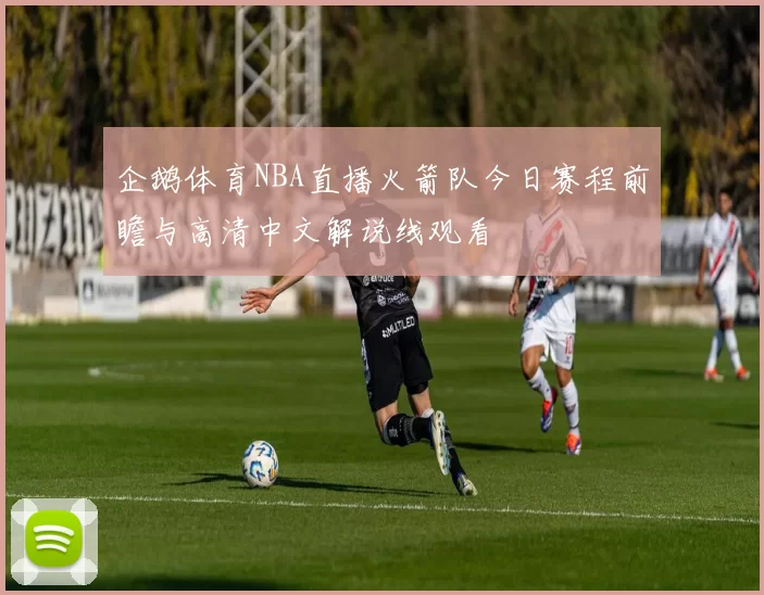 企鹅体育NBA直播火箭队今日赛程前瞻与高清中文解说线观看