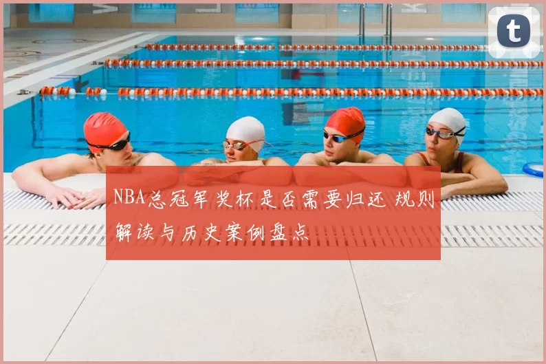 NBA总冠军奖杯是否需要归还 规则解读与历史案例盘点