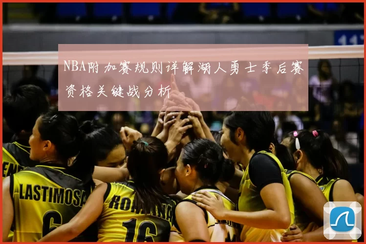 NBA附加赛规则详解湖人勇士季后赛资格关键战分析