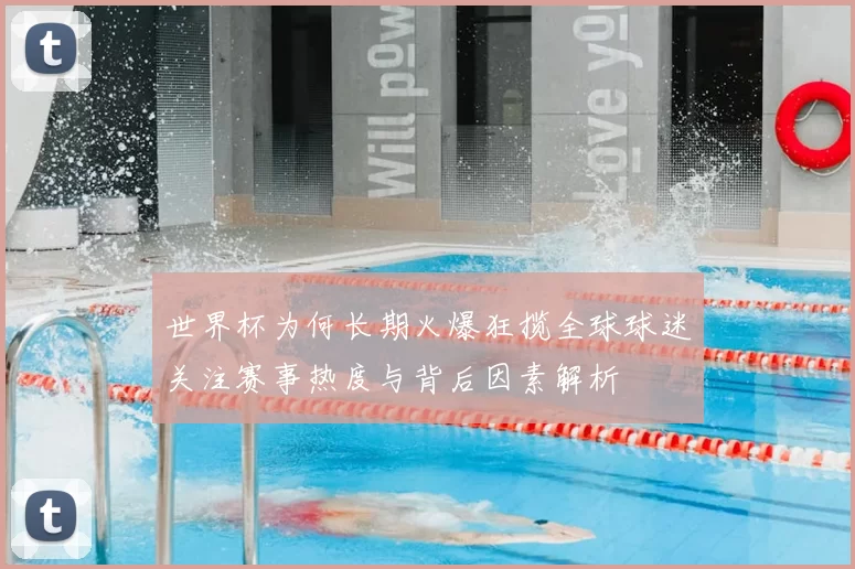 世界杯为何长期火爆狂揽全球球迷关注赛事热度与背后因素解析