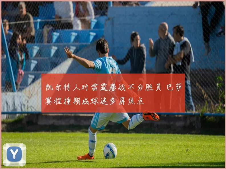 凯尔特人对雷霆鏖战不分胜负 巴萨赛程撞期成球迷多屏焦点