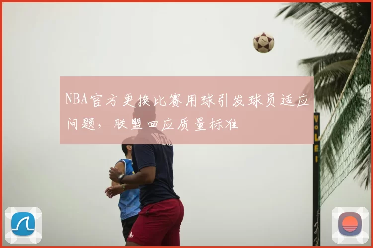 NBA官方更换比赛用球引发球员适应问题，联盟回应质量标准