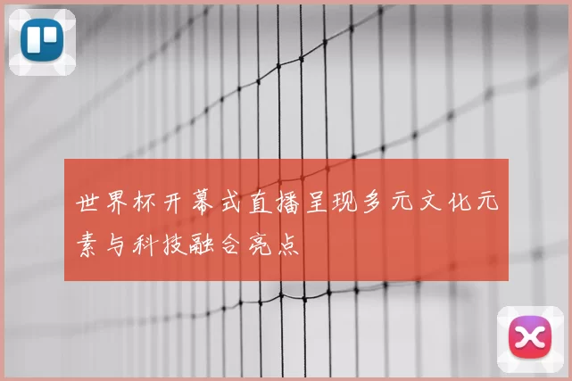 世界杯开幕式直播呈现多元文化元素与科技融合亮点