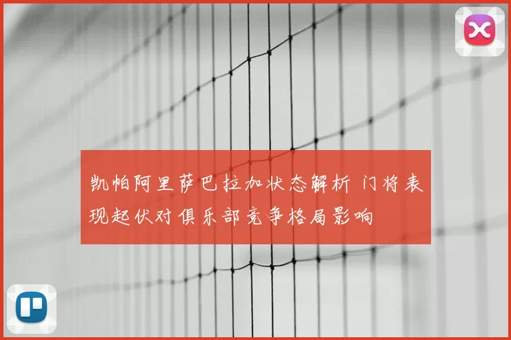 凯帕阿里萨巴拉加状态解析 门将表现起伏对俱乐部竞争格局影响