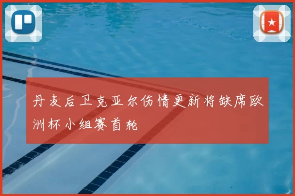 丹麦后卫克亚尔伤情更新将缺席欧洲杯小组赛首轮