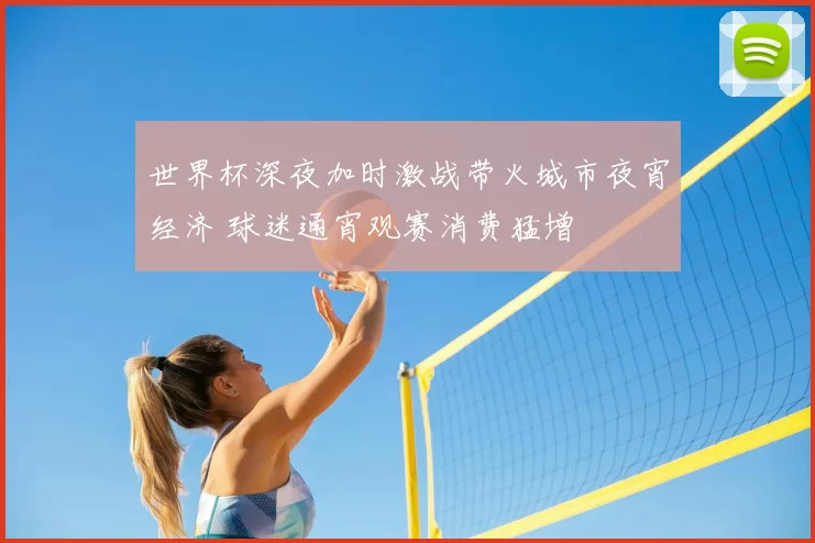 世界杯深夜加时激战带火城市夜宵经济 球迷通宵观赛消费猛增