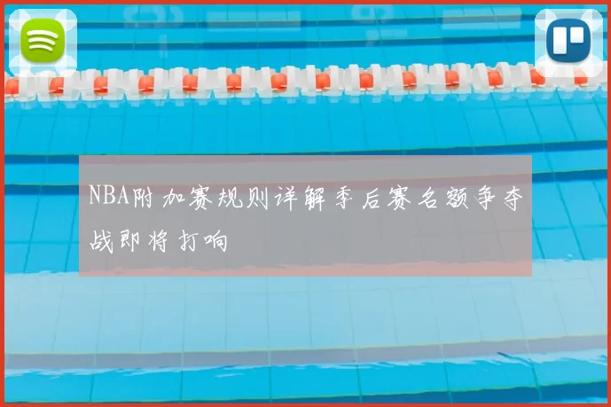 NBA附加赛规则详解季后赛名额争夺战即将打响