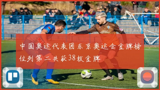 中国奥运代表团东京奥运会金牌榜位列第二共获38枚金牌