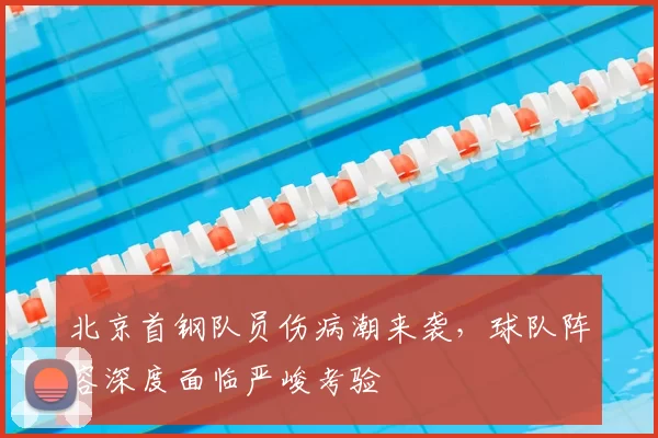 北京首钢队员伤病潮来袭,球队阵容深度面临严峻考验