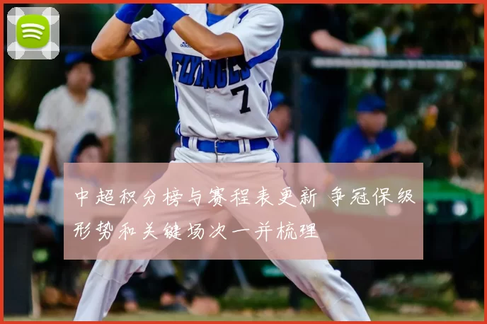 中超积分榜与赛程表更新 争冠保级形势和关键场次一并梳理