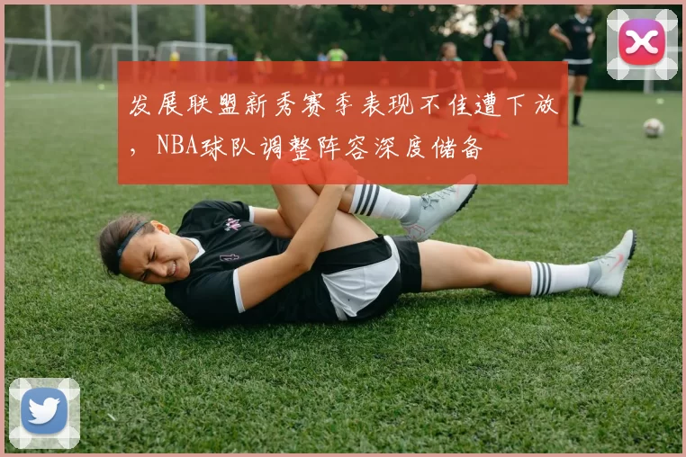 发展联盟新秀赛季表现不佳遭下放,NBA球队调整阵容深度储备