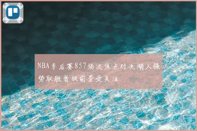 NBA季后赛857场次焦点对决湖人强势取胜晋级前景受关注