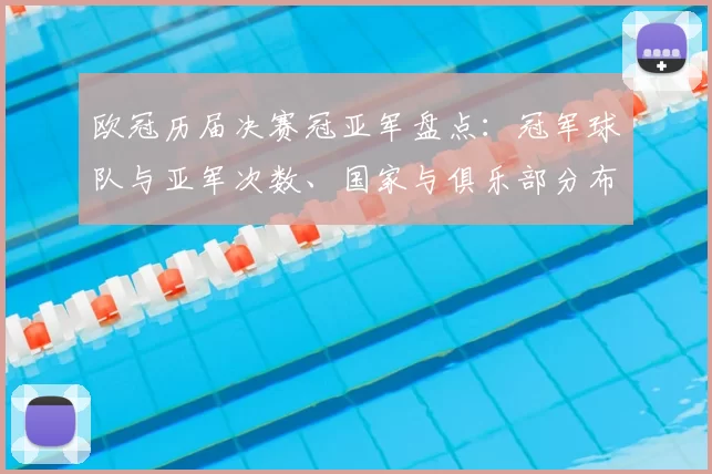 欧冠历届决赛冠亚军盘点：冠军球队与亚军次数、国家与俱乐部分布