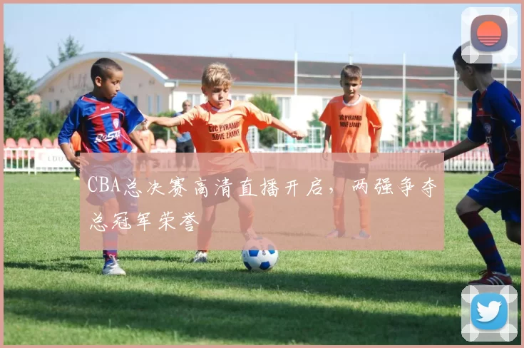 CBA总决赛高清直播开启，两强争夺总冠军荣誉