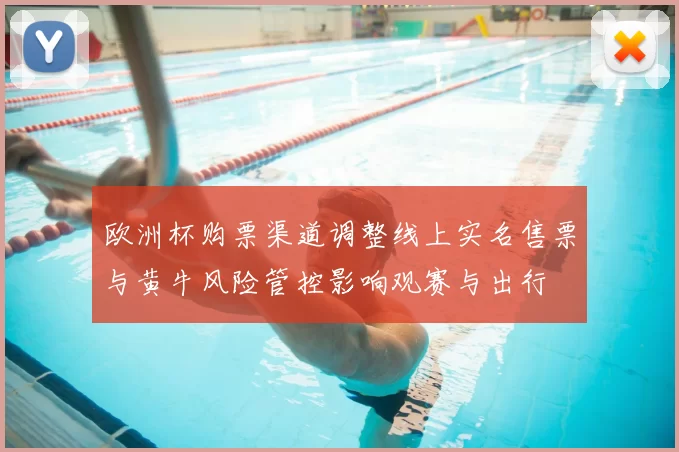 欧洲杯购票渠道调整线上实名售票与黄牛风险管控影响观赛与出行