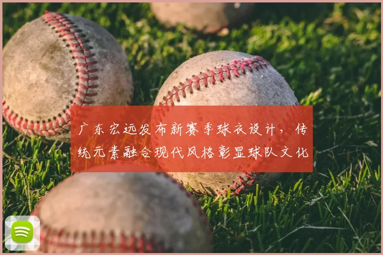 广东宏远发布新赛季球衣设计，传统元素融合现代风格彰显球队文化