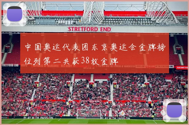 中国奥运代表团东京奥运会金牌榜位列第二共获38枚金牌