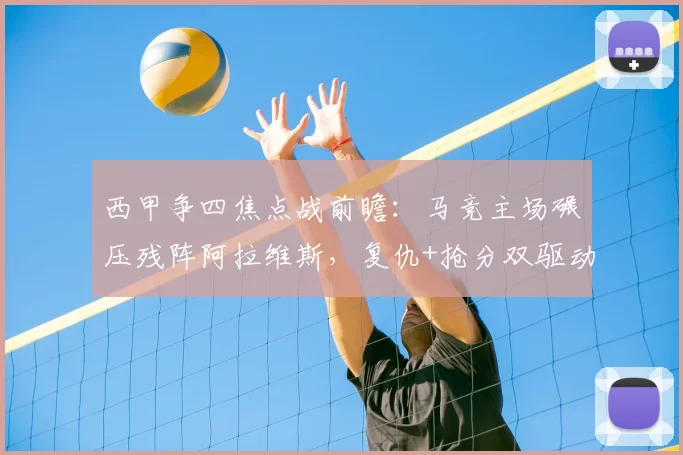 西甲争四焦点战前瞻：马竞主场碾压残阵阿拉维斯，复仇+抢分双驱动_防守_客场_防线