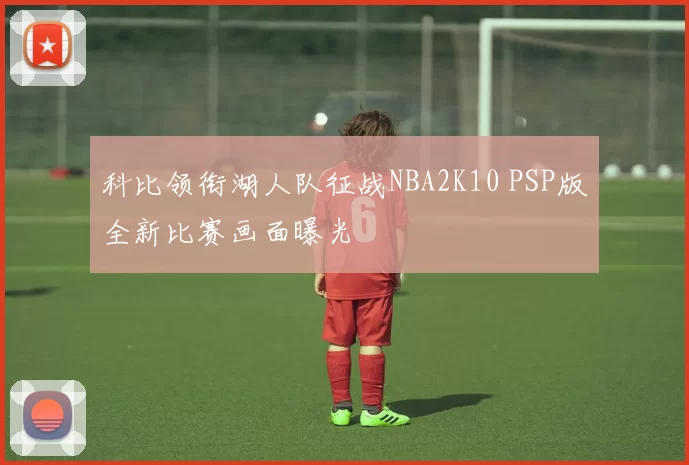 科比领衔湖人队征战NBA2K10 PSP版全新比赛画面曝光