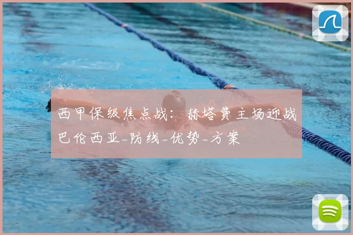 西甲保级焦点战:赫塔费主场迎战巴伦西亚_防线_优势_方案