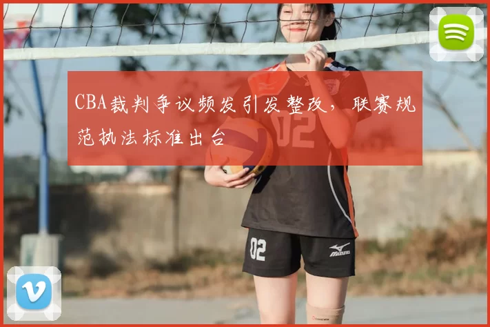 CBA裁判争议频发引发整改，联赛规范执法标准出台