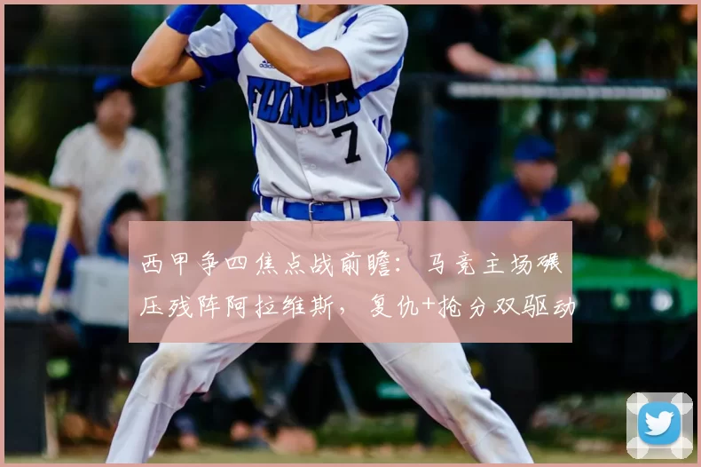 西甲争四焦点战前瞻：马竞主场碾压残阵阿拉维斯，复仇+抢分双驱动_防守_客场_防线