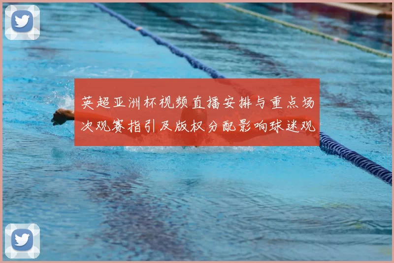 英超亚洲杯视频直播安排与重点场次观赛指引及版权分配影响球迷观看选择