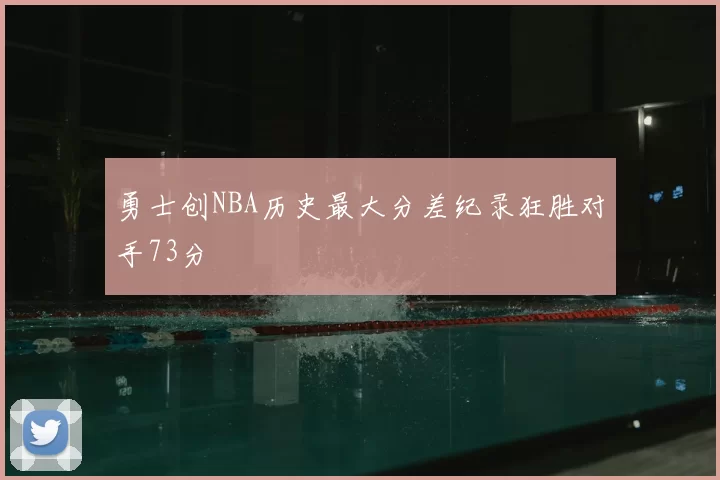 勇士创NBA历史最大分差纪录狂胜对手73分