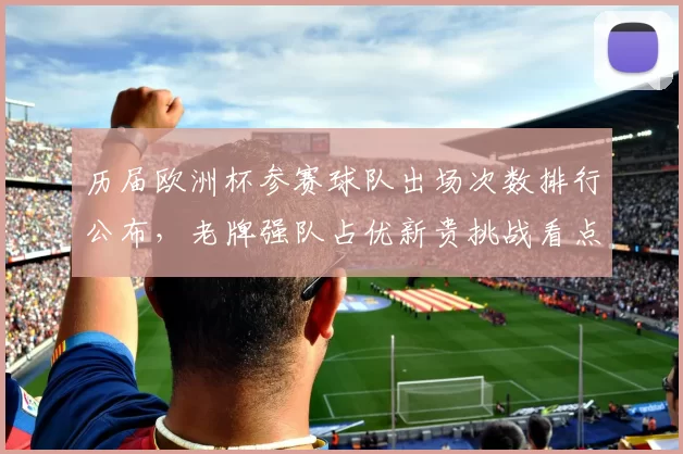 历届欧洲杯参赛球队出场次数排行公布，老牌强队占优新贵挑战看点