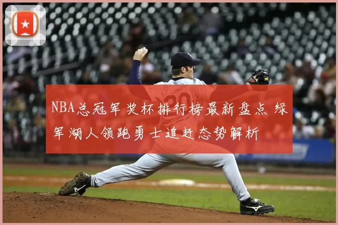 NBA总冠军奖杯排行榜最新盘点 绿军湖人领跑勇士追赶态势解析