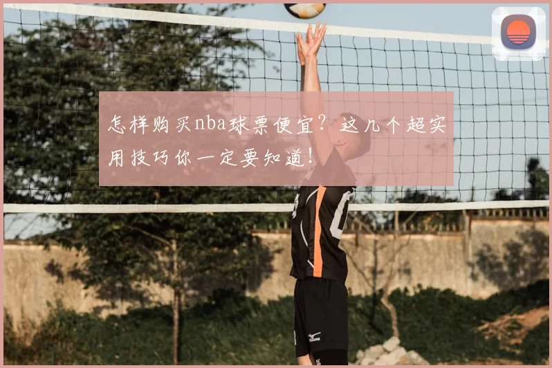 怎样购买nba球票便宜?这几个超实用技巧你一定要知道!