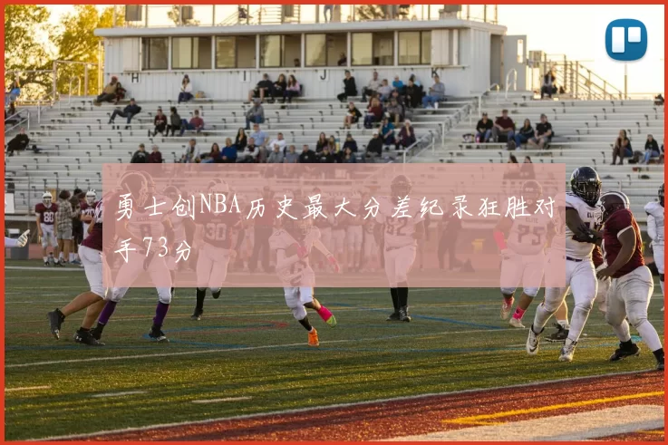 勇士创NBA历史最大分差纪录狂胜对手73分