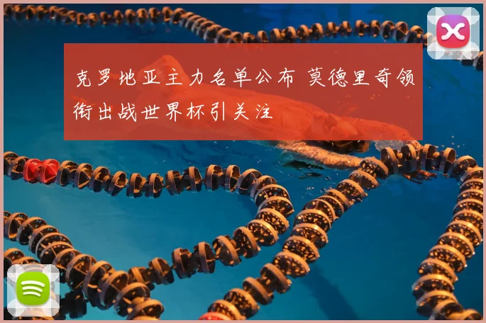 克罗地亚主力名单公布 莫德里奇领衔出战世界杯引关注