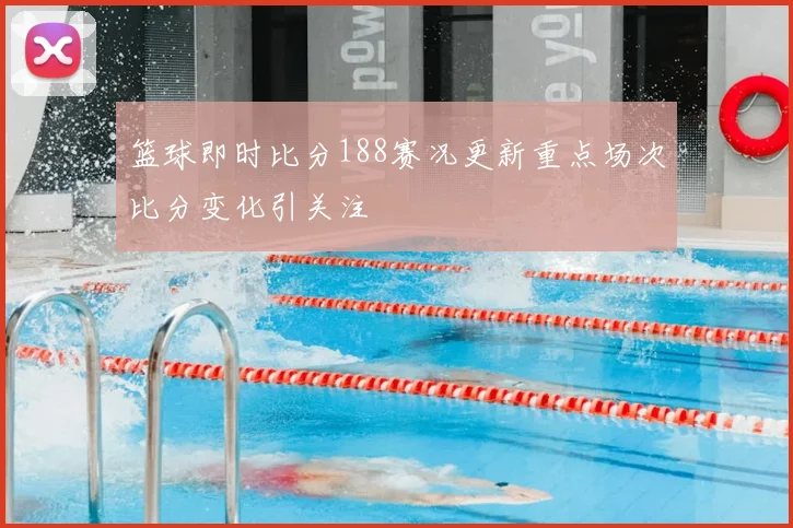 篮球即时比分188赛况更新重点场次比分变化引关注