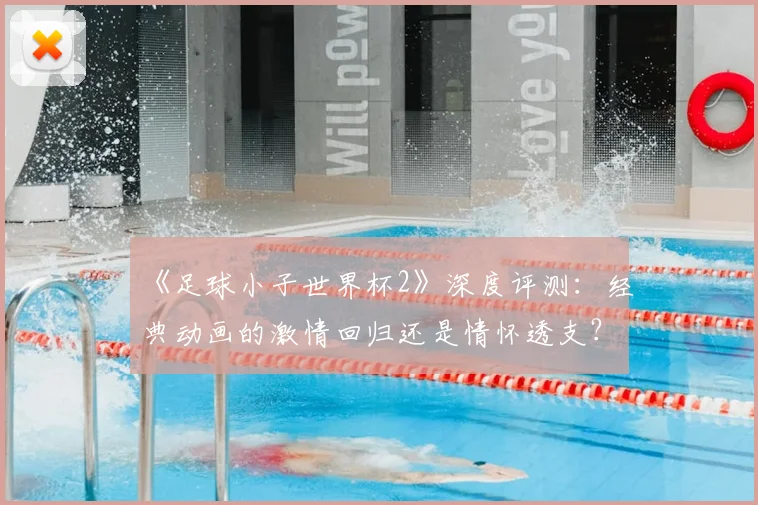 《足球小子世界杯2》深度评测：经典动画的激情回归还是情怀透支？