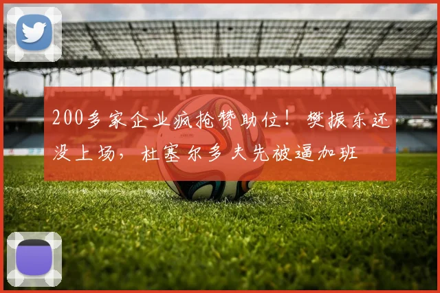 200多家企业疯抢赞助位！樊振东还没上场，杜塞尔多夫先被逼加班