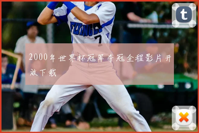 2000年世界杯冠军夺冠全程影片开放下载