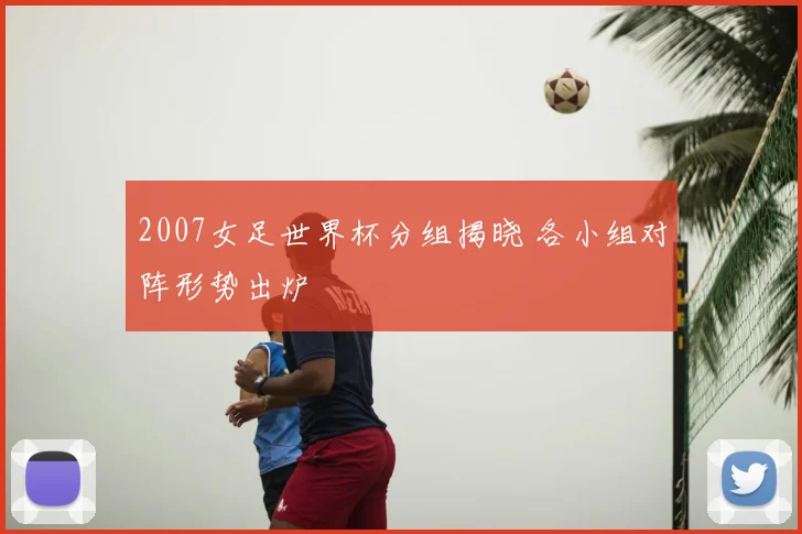2007女足世界杯分组揭晓 各小组对阵形势出炉