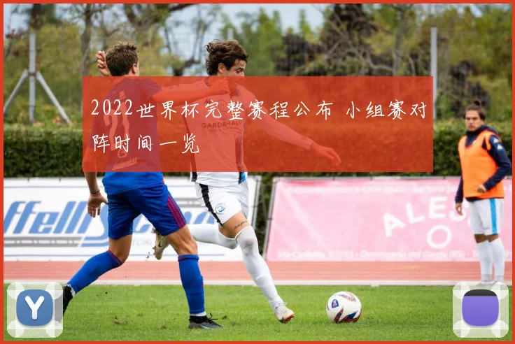 2022世界杯完整赛程公布 小组赛对阵时间一览