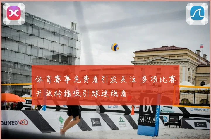 体育赛事免费看引发关注 多项比赛开放转播吸引球迷线看