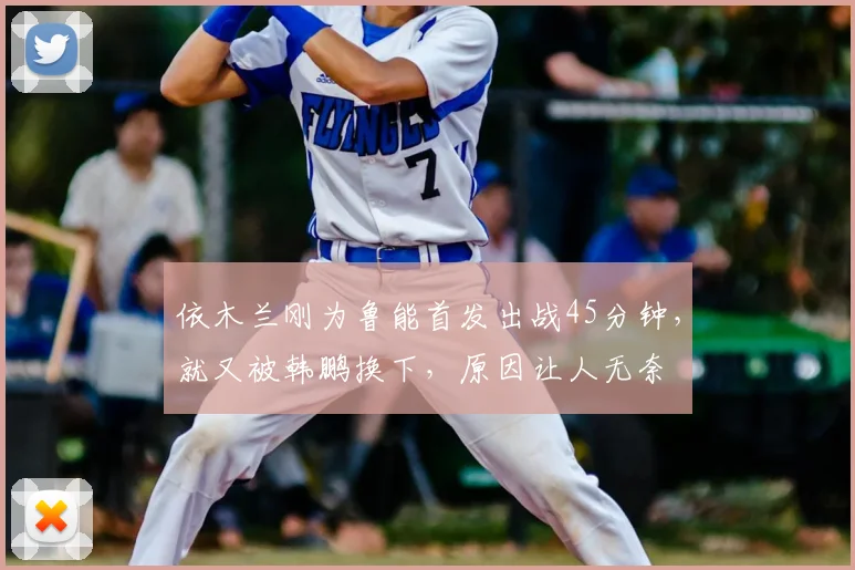 依木兰刚为鲁能首发出战45分钟，就又被韩鹏换下，原因让人无奈