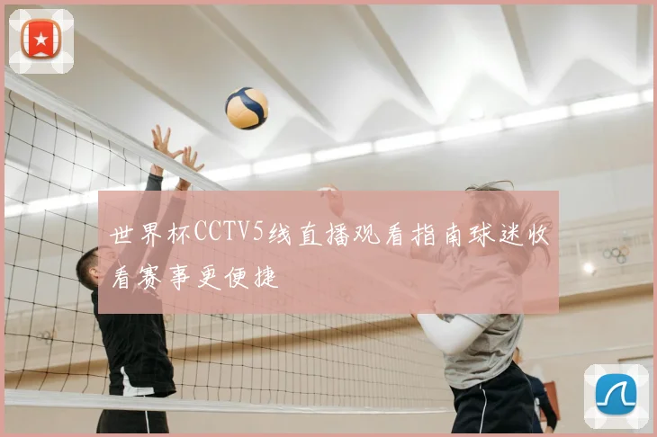 世界杯CCTV5线直播观看指南球迷收看赛事更便捷