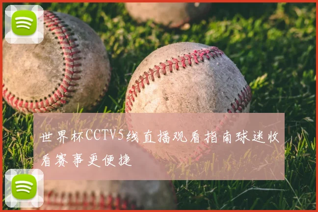 世界杯CCTV5线直播观看指南球迷收看赛事更便捷