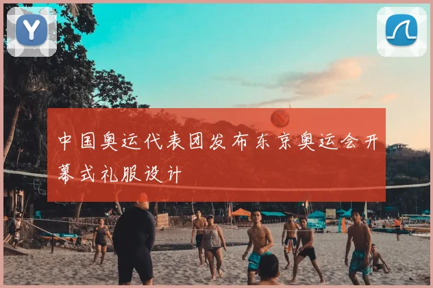 中国奥运代表团发布东京奥运会开幕式礼服设计